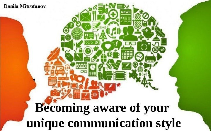   •  Becoming aware of your unique communication style. Danila Mitrofanov 