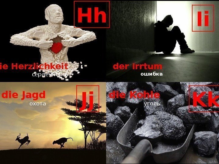 Hh die Herzlichkeit сердечность Ii der Irrtum ошибка Jjdie Jagd охота Kkdie Kohle уголь