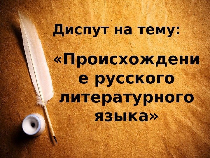 Диспут на тему:  «Происхождени е русского литературного языка» 