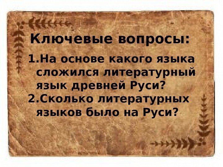 Ключевые вопросы: 1. На основе какого языка сложился литературный язык древней Руси?  2.