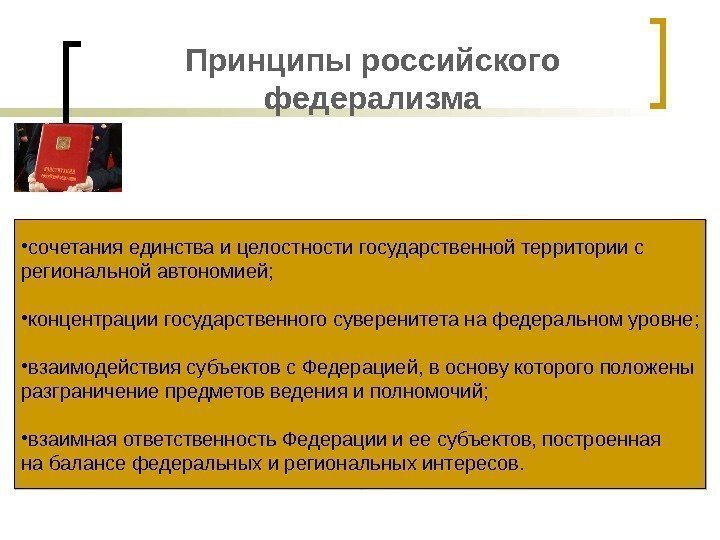 Принципы российского федерализма • сочетания единства и целостности государственной территории с региональной автономией; 