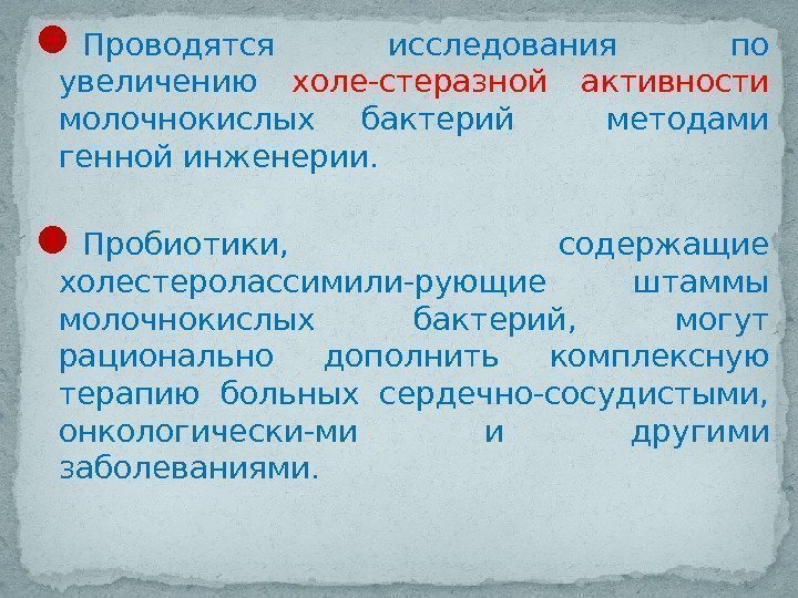  Проводятся исследования по увеличению холе-стеразной активности молочнокислых бактерий  методами генной инженерии. 