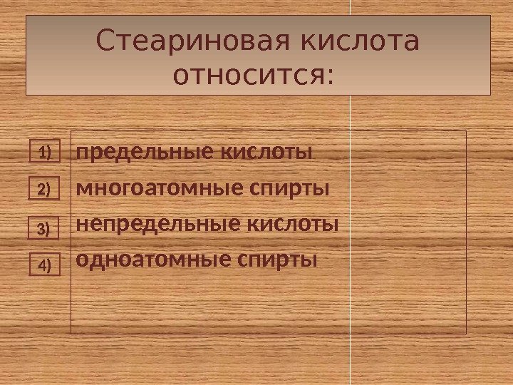 Стеариновая кислота относится:  предельные кислоты многоатомные спирты непредельные кислоты одноатомные спирты1) 2) 3)