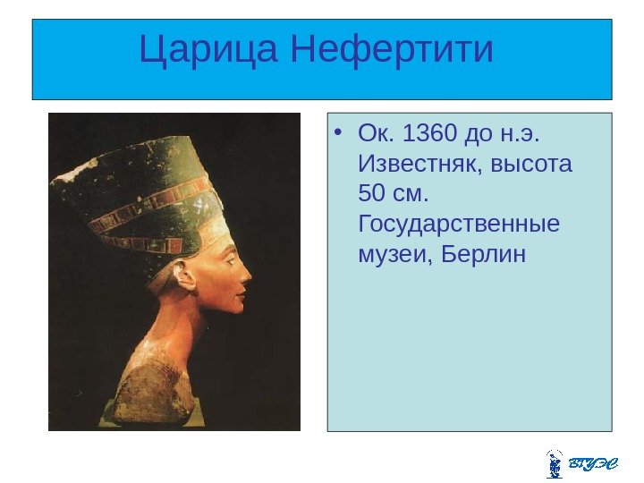 Царица Нефертити  • Ок. 1360 до н. э.  Известняк, высота 50 см.