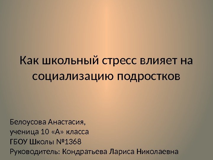 Как школьный стресс влияет на социализацию подростков Белоусова Анастасия, ученица 10 «А» класса ГБОУ