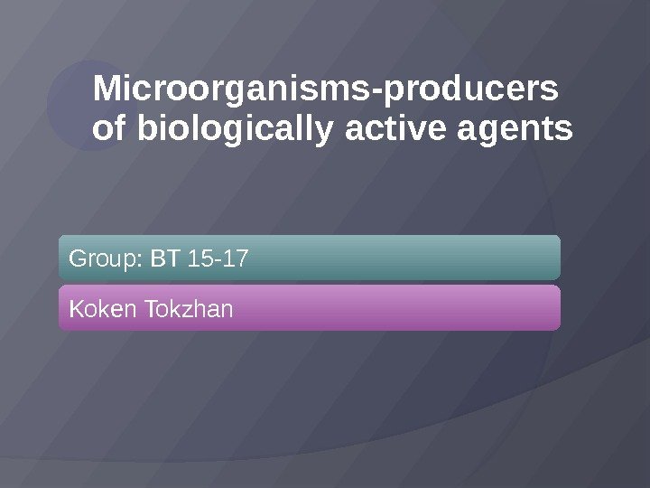 Microorganisms-producers of biologically active agents Group: BT 15 -17 Koken Tokzhan 