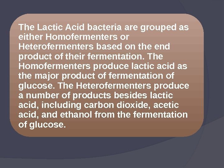The Lactic Acid bacteria are grouped as either Homofermenters or Heterofermenters based on the