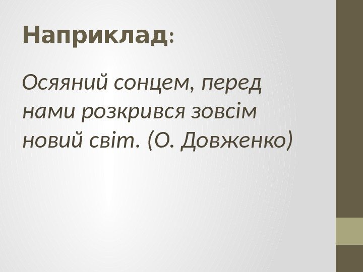 : Наприклад Осяяний сонцем, перед нами розкрився зовсім новий світ. (О. Довженко) 