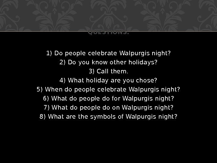 1) Do people celebrate Walpurgis night? 2) Do you know other holidays? 3) Call