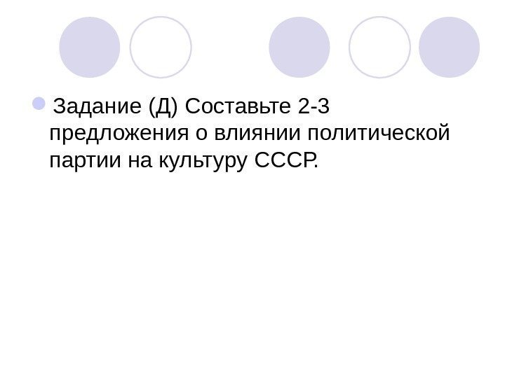  Задание (Д) Составьте 2 -3 предложения о влиянии политической партии на культуру СССР.