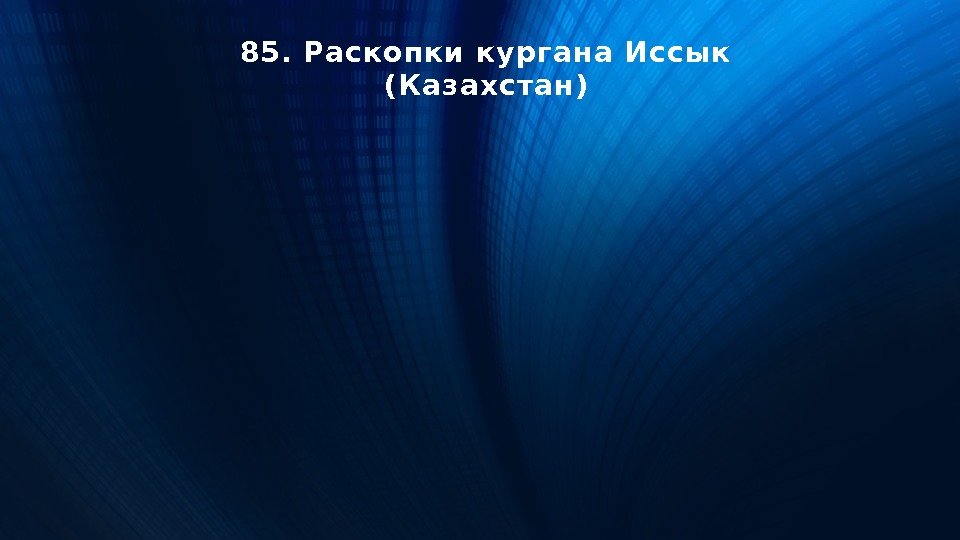 85. Раскопки кургана Иссык (Казахстан) 