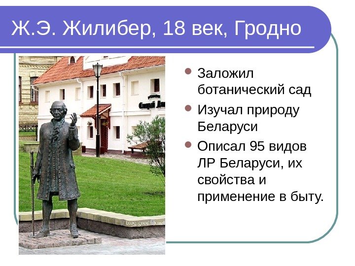 Ж. Э. Жилибер, 18 век, Гродно Заложил ботанический сад Изучал природу Беларуси Описал 95