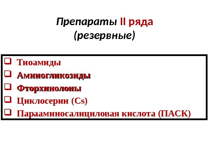 Препараты II ряда ( резервные) Тиоамиды  Аминогликозиды Фторхинолоны Циклосерин ( Cs) Парааминосалициловая кислота