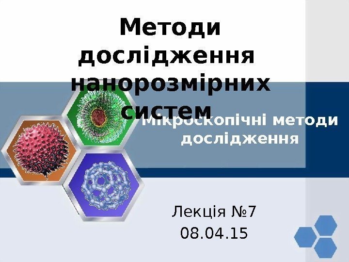 Мікроскопічні методи дослідження Лекція № 7 08. 04. 15 Методи дослідження нанорозмірних систем 