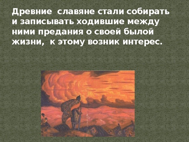 Древние славяне стали собирать и записывать ходившие между ними предания о своей былой жизни,