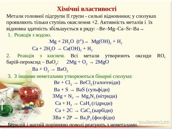  Хімічні властивості Металиголовноїпідгрупи. IIгрупи-сильнівідновники; усполуках проявляютьтількиступіньокислення+2. Активністьметалівіїх відновназдатністьзбільшуєтьсявряду: –Be–Mg–Ca–Sr–Ba→ 1. Реакціязводою.  Mg+2