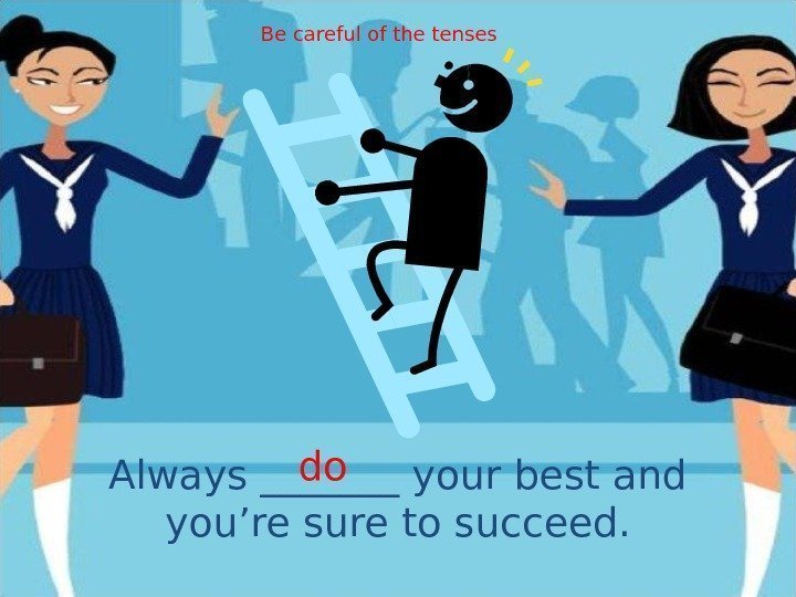 Always _______ your best and you’re sure to succeed. do. Be careful of the