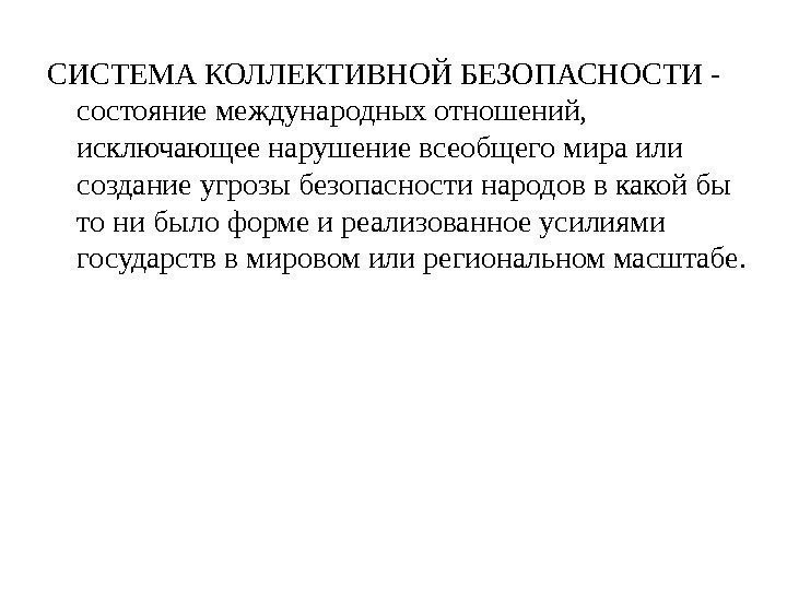 СИСТЕМА КОЛЛЕКТИВНОЙ БЕЗОПАСНОСТИ - состояние международных отношений,  исключающее нарушение всеобщего мира или создание