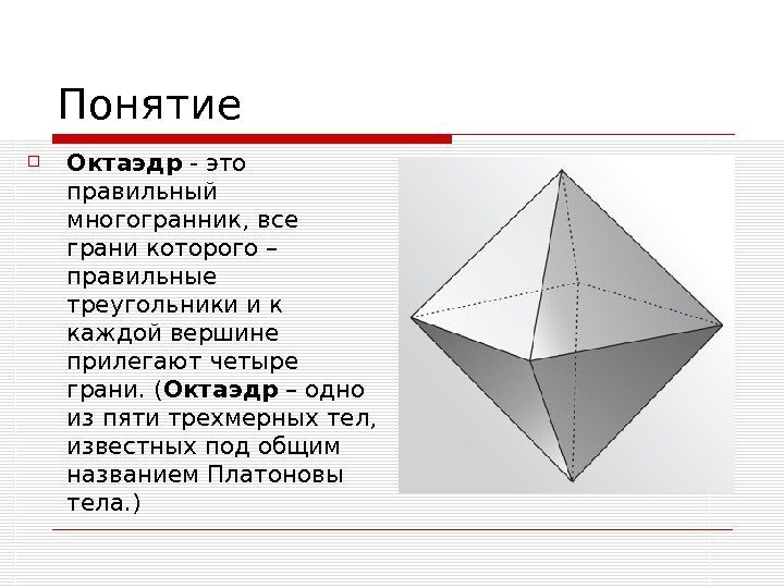   Понятие Октаэдр - это правильный многогранник, все грани которого – правильные треугольники