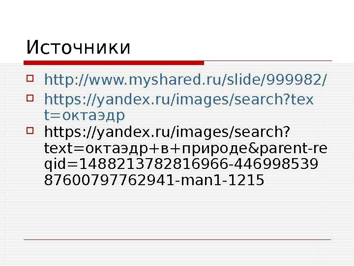   Источники http: //www. myshared. ru/slide/999982/ https: //yandex. ru/images/search? tex t=октаэдр https: //yandex.