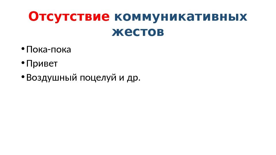 Отсутствие  коммуникативных жестов • Пока-пока • Привет • Воздушный поцелуй и др. 