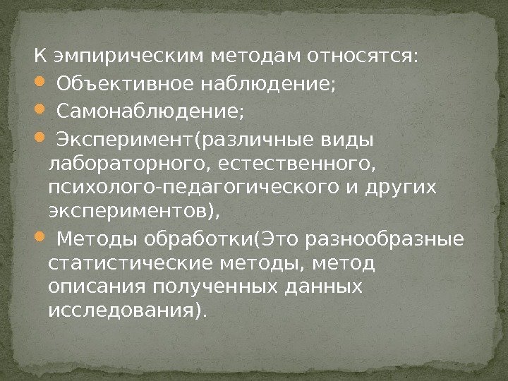 К эмпирическим методам относятся: Объективное наблюдение; Самонаблюдение; Эксперимент(различные виды лабораторного, естественного,  психолого-педагогического и