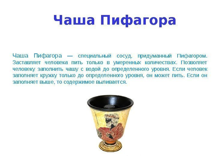 Чаша Пифагора —  специальный сосуд,  придуманный Пифагором.  Заставляет человека пить только