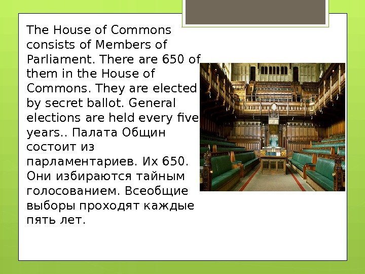 The House of Commons consists of Members of Parliament. There are 650 of them