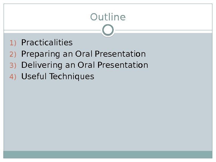 Outline 1) Practicalities 2) Preparing an Oral Presentation 3) Delivering an Oral Presentation 4)