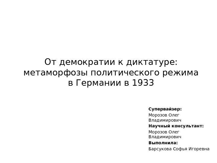 От демократии к диктатуре:  метаморфозы политического режима в Германии в 1933 Супервайзер: Морозов