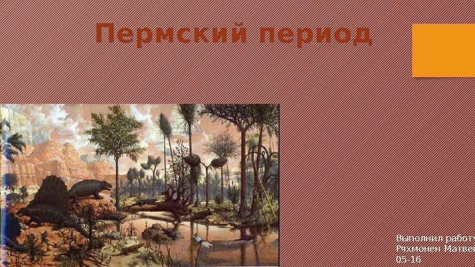 Пермский период Выполнил работу: Ряхмонен Матвей 05 -16 