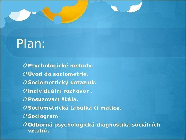 Plan: Psychologické metody. Úvod do sociometrie. Sociometrický dotazník. Individuální rozhovor. Posuzovací škála. Sociometrická tabulka