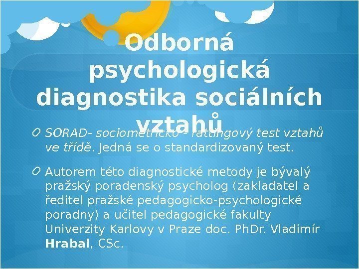 Odborná psychologická diagnostika sociálních vztahů SORAD- sociometricko - rattingový test vztahů ve třídě. Jedná