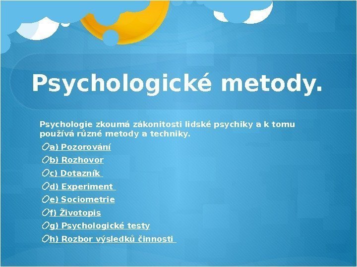 Psychologické metody. Psychologie zkoumá zákonitosti lidské psychikya k tomu používá různé metody a techniky.