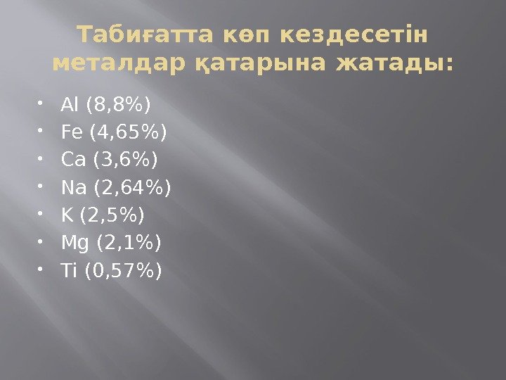 Табиғатта көп кездесетін металдар қатарына жатады:  Al (8, 8) Fe (4, 65) Ca