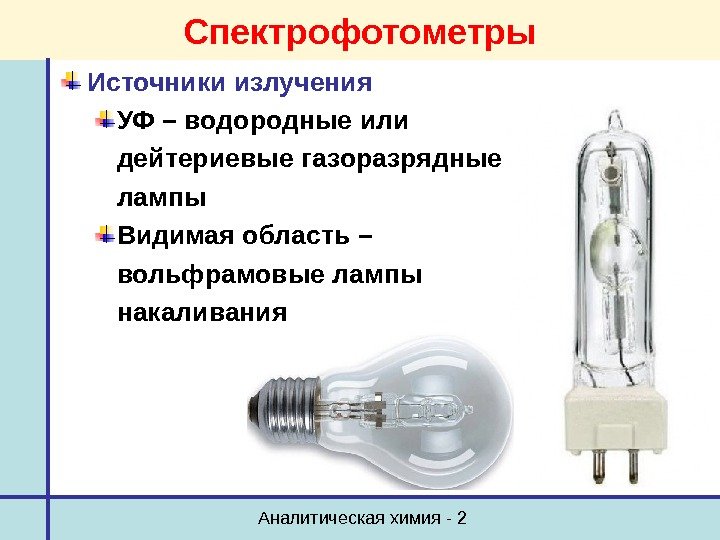 Аналитическая химия - 2 Спектрофотометры Источники излучения УФ – водородные или дейтериевые газоразрядные лампы