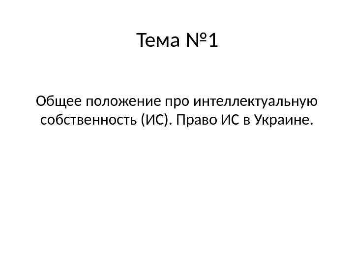 Тема № 1 Общее положение про интеллектуальную собственность (ИС). Право ИС в Украине. 