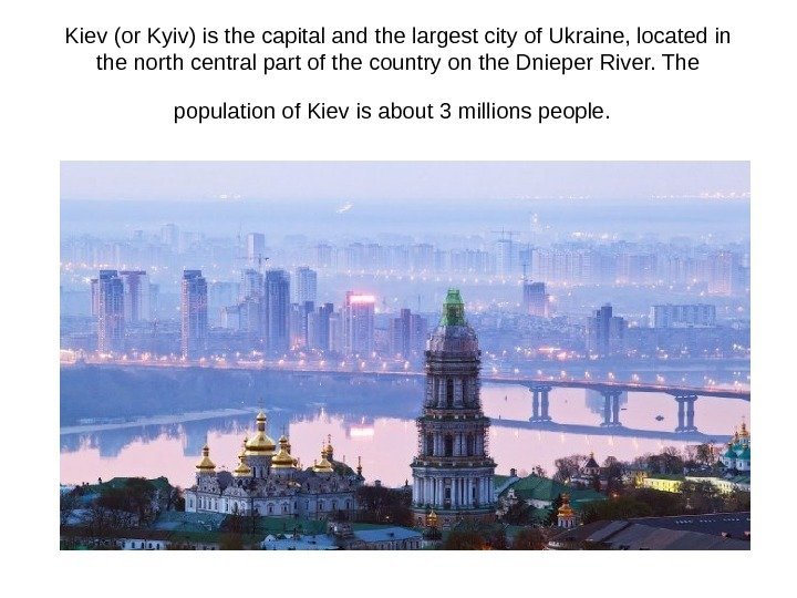 Kiev (or Kyiv) is the capital and the largest city of Ukraine, located in