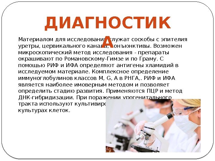 Материалом для исследования служатсоскобы с эпителия уретры, цервикального канала, конъюнктивы. Возможен микроскопический метод исследования