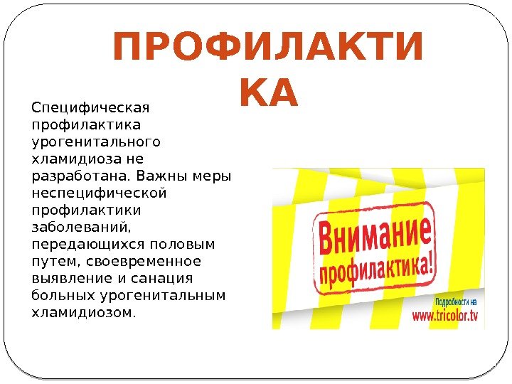 Специфическая профилактика урогенитального хламидиоза не разработана. Важны меры неспецифической профилактики заболеваний,  передающихся половым