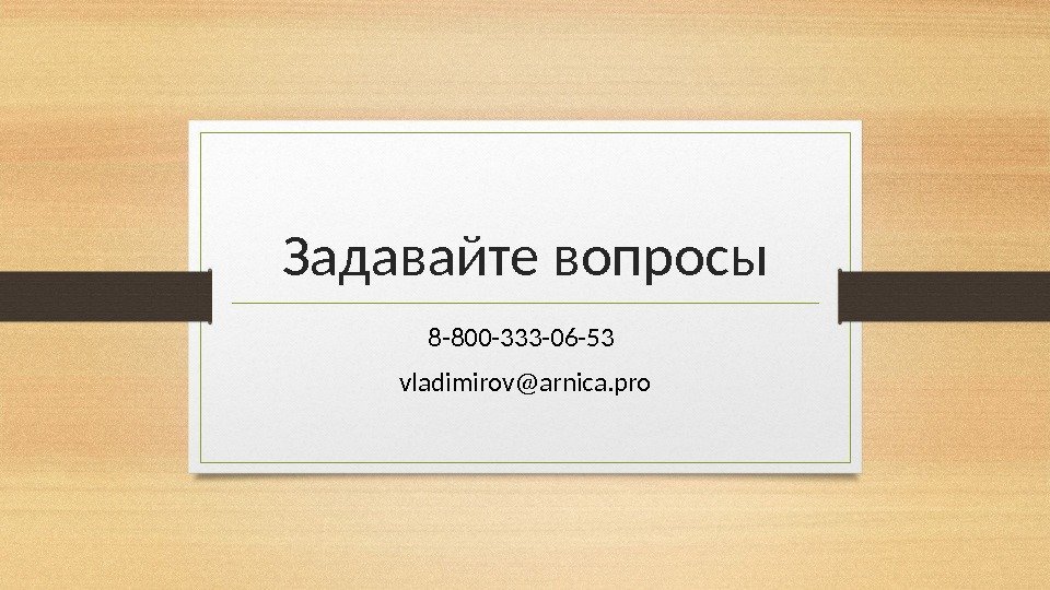 Задавайте вопросы 8 -800 -333 -06 -53 vladimirov@arnica. pro 