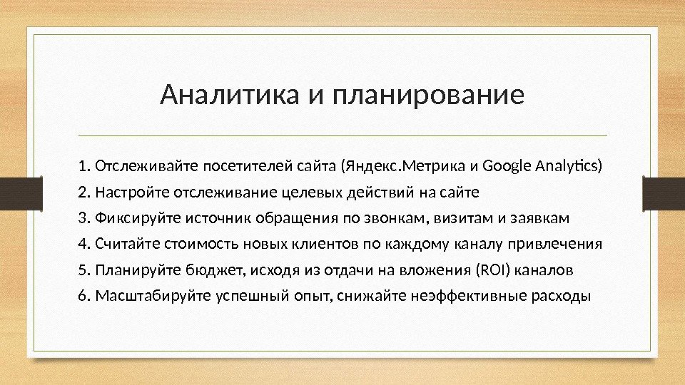 Аналитика и планирование 1. Отслеживайте посетителей сайта (Яндекс. Метрика и Google Analytics) 2. Настройте