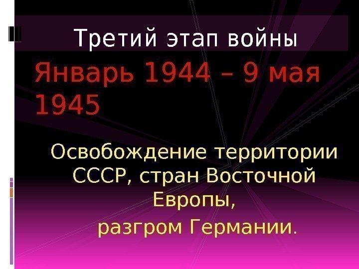 Январь 1944 – 9 мая 1945 Освобождение территории СССР, стран Восточной Европы,  разгром