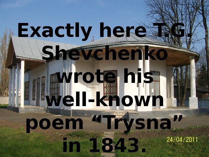 Exactly here T. G.  Shevchenko wrote his well-known poem “Trysna” in 1843. 