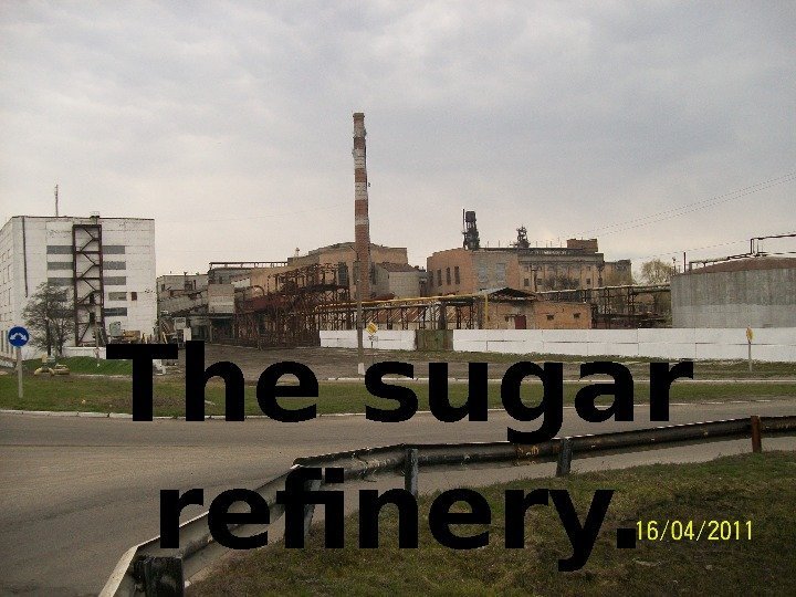 The sugar refinery. 