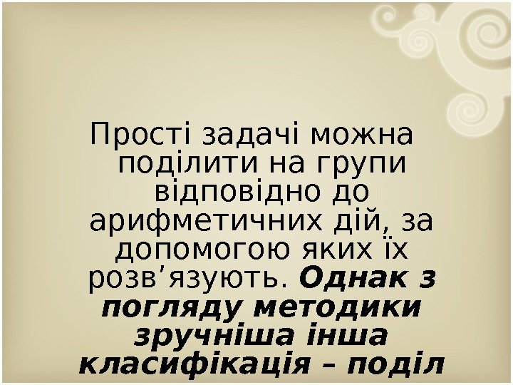 Прості задачі можна поділити на групи відповідно до арифметичних дій, за допомогою яких їх