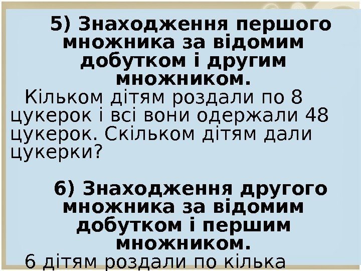 5) Знаходження першого множника за відомим добутком і другим множником. Кільком дітям роздали по