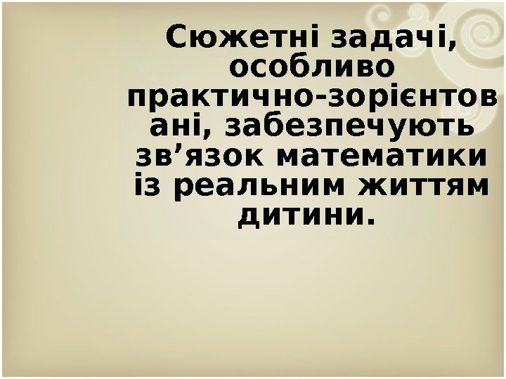 Сюжетні задачі,  особливо практично-зорієнтов ані, забезпечують зв’язок математики із реальним життям дитини. 