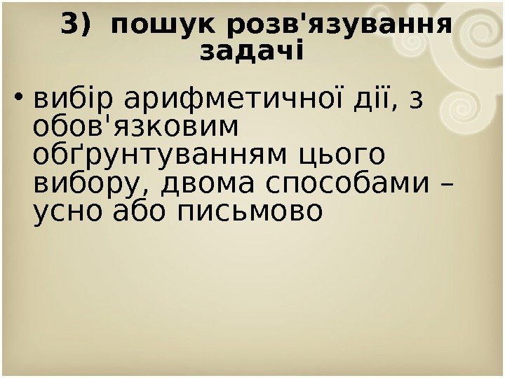 3) пошук розв'язування задачі  • вибір арифметичної дії, з обов'язковим обґрунтуванням цього вибору,