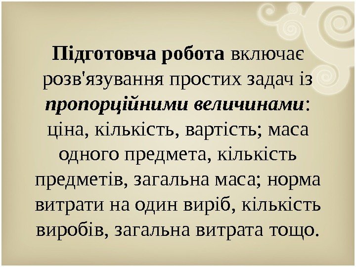 Підготовча робота включає розв'язування простих задач із пропорційними величинами :  ціна, кількість, вартість;